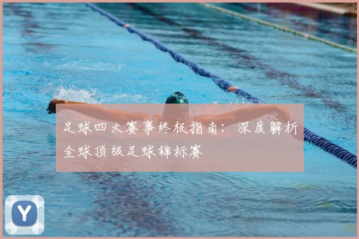 足球四大赛事终极指南：深度解析全球顶级足球锦标赛