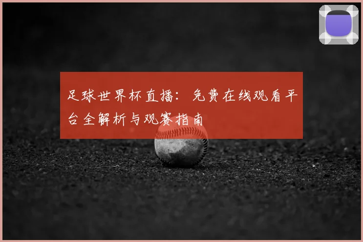 足球世界杯直播：免费在线观看平台全解析与观赛指南