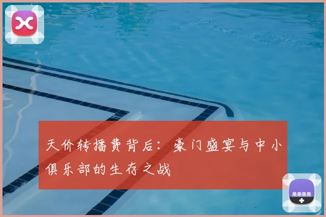天价转播费背后：豪门盛宴与中小俱乐部的生存之战