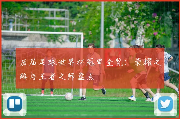 历届足球世界杯冠军全览：荣耀之路与王者之师盘点