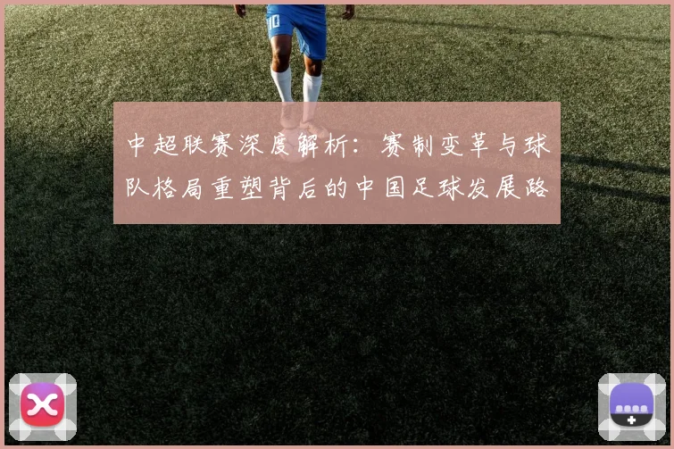 中超联赛深度解析:赛制变革与球队格局重塑背后的中国足球发展路径