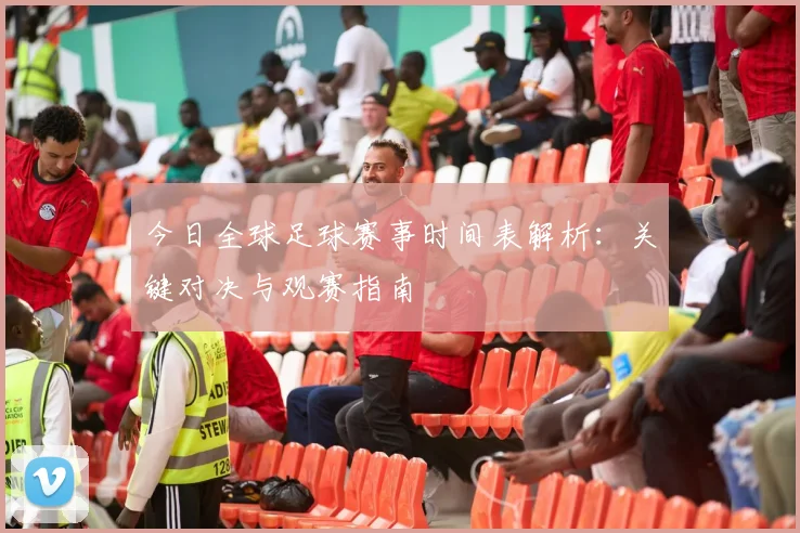 今日全球足球赛事时间表解析：关键对决与观赛指南