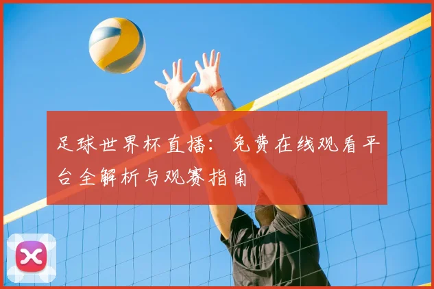 足球世界杯直播：免费在线观看平台全解析与观赛指南