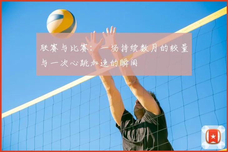 联赛与比赛：一场持续数月的较量与一次心跳加速的瞬间