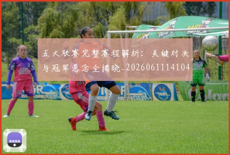 五大联赛完整赛程解析:关键对决与冠军悬念全揭晓_20260611141044