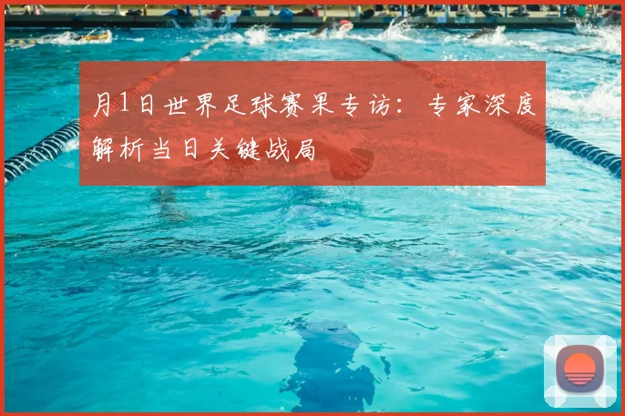 月1日世界足球赛果专访:专家深度解析当日关键战局