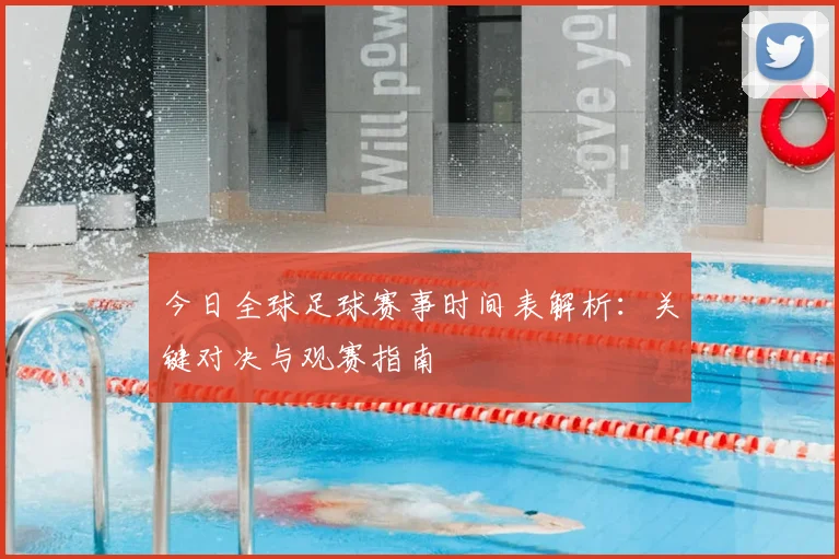 今日全球足球赛事时间表解析:关键对决与观赛指南