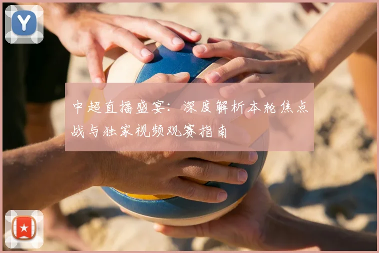 中超直播盛宴：深度解析本轮焦点战与独家视频观赛指南