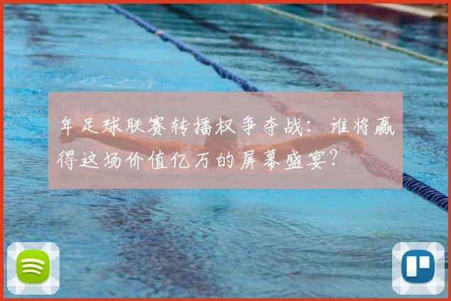 年足球联赛转播权争夺战：谁将赢得这场价值亿万的屏幕盛宴？