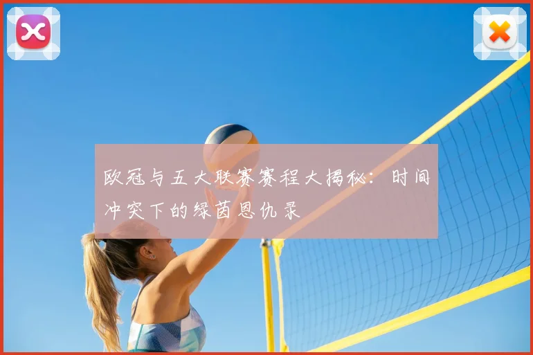 欧冠与五大联赛赛程大揭秘：时间冲突下的绿茵恩仇录