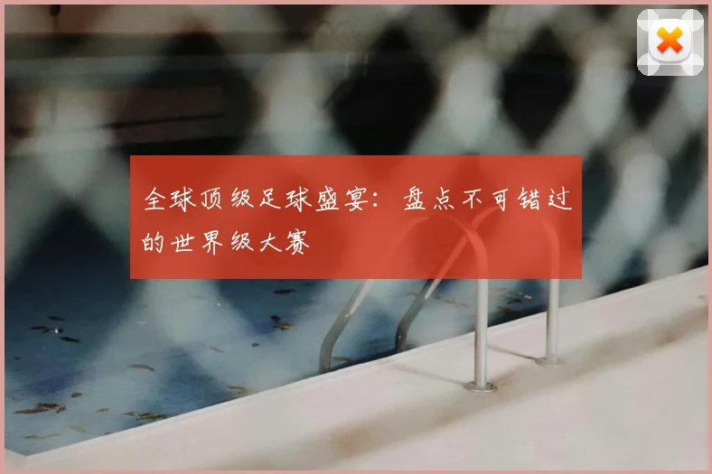 全球顶级足球盛宴：盘点不可错过的世界级大赛
