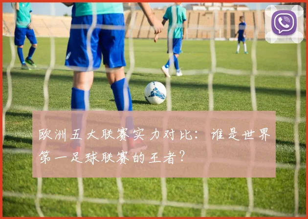 欧洲五大联赛实力对比：谁是世界第一足球联赛的王者？