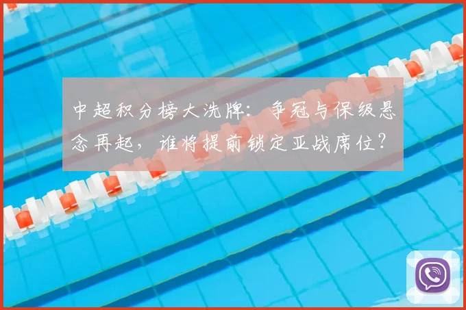 中超积分榜大洗牌：争冠与保级悬念再起，谁将提前锁定亚战席位？_20260610190444