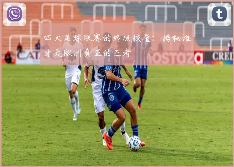 四大足球联赛的终极较量:揭秘谁才是欧洲真正的王者
