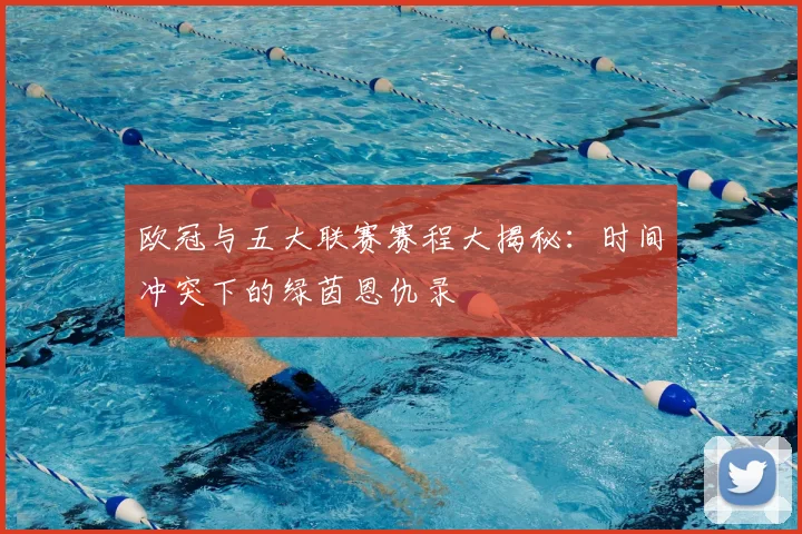 欧冠与五大联赛赛程大揭秘:时间冲突下的绿茵恩仇录
