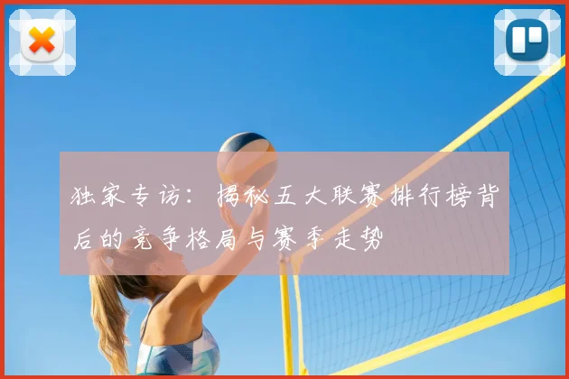 独家专访：揭秘五大联赛排行榜背后的竞争格局与赛季走势