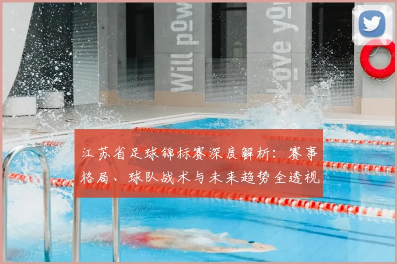 江苏省足球锦标赛深度解析:赛事格局、球队战术与未来趋势全透视