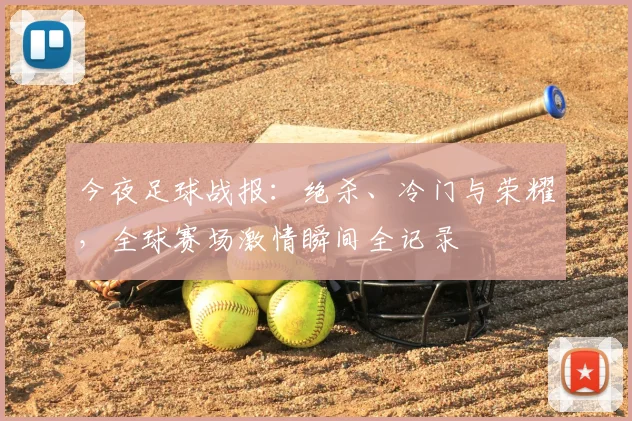 今夜足球战报:绝杀、冷门与荣耀,全球赛场激情瞬间全记录